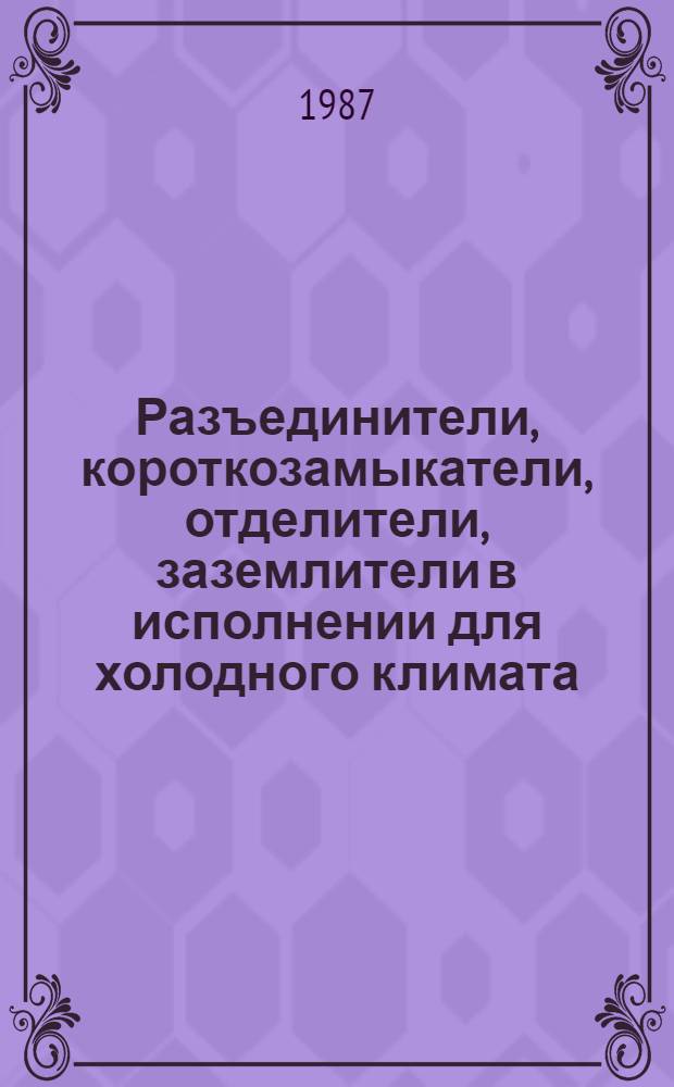 Разъединители, короткозамыкатели, отделители, заземлители в исполнении для холодного климата: НК 02-1-01-85ХЛ Приводы к коммутационным аппаратам высокого напряжения в исполнении для холодного климата: НК 02.3.01-85ХЛ Измерительные трансформаторы в исполнении для холодного климата: НК 02.4.01-85ХЛ Комплектные распределительные устройства в исполнении для холодного климата: НК 02-6.01-85ХЛ : Номенклатур. кат.] Изм... и доп... ... № 4 ... № 4