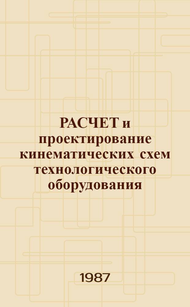 РАСЧЕТ и проектирование кинематических схем технологического оборудования : Рекомендации