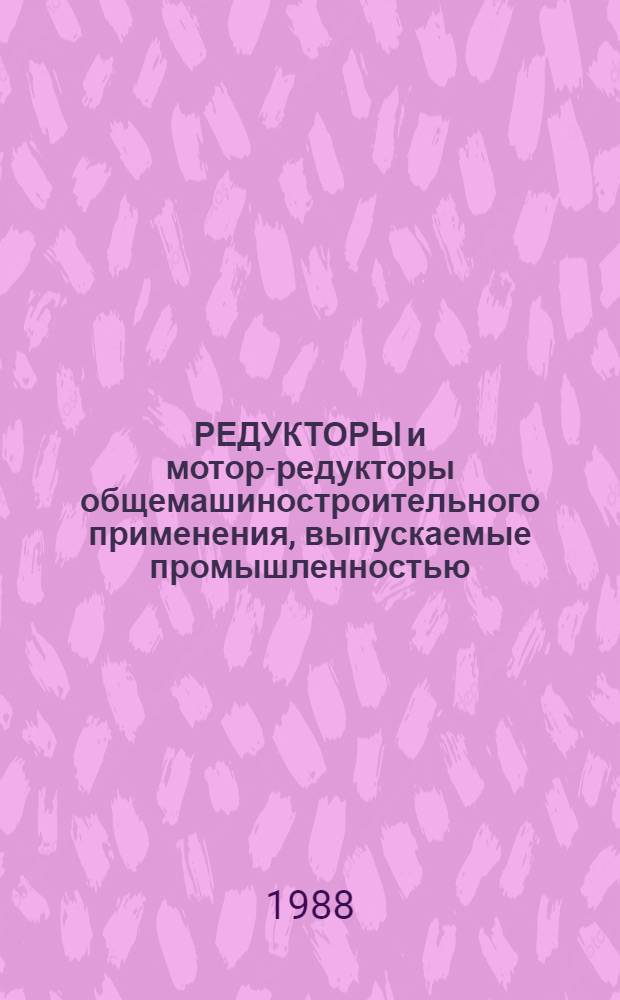 РЕДУКТОРЫ и мотор-редукторы общемашиностроительного применения, выпускаемые промышленностью.. : Номенклатур. кат. ... в 1988 г.