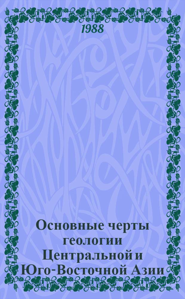 Основные черты геологии Центральной и Юго-Восточной Азии : Учеб. пособие по спец. 0801