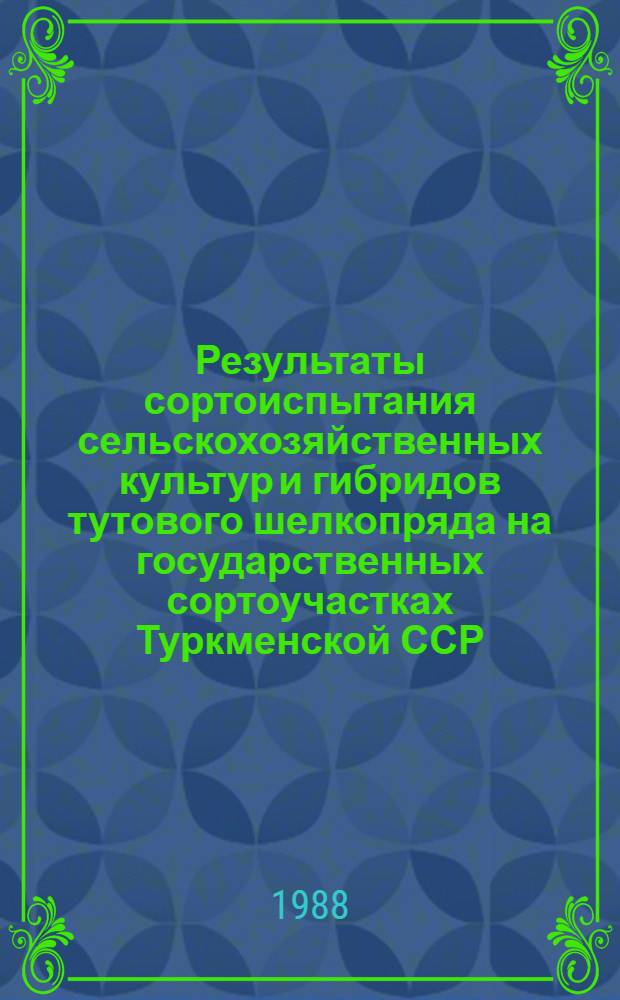Результаты сортоиспытания сельскохозяйственных культур и гибридов тутового шелкопряда на государственных сортоучастках Туркменской ССР