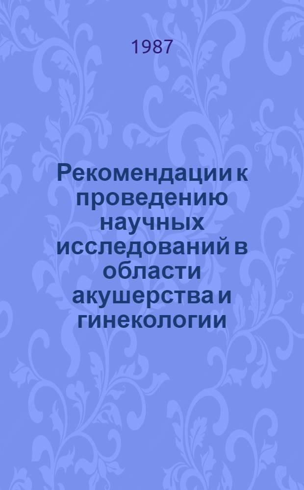 Рекомендации к проведению научных исследований в области акушерства и гинекологии.. : (В свете решений XXVII съезда КПСС). ... на 1987-1990 гг.