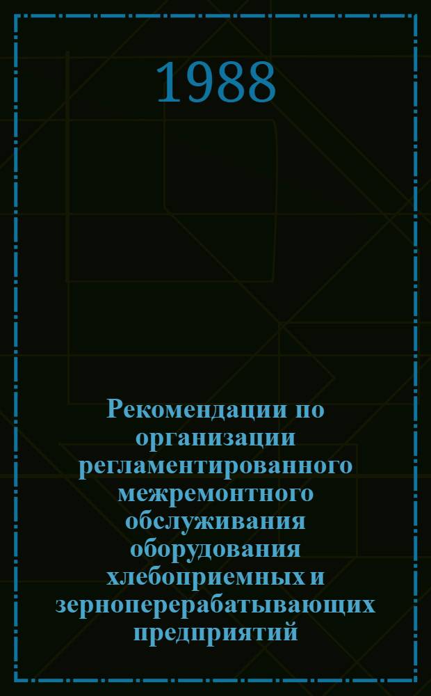 Рекомендации по организации регламентированного межремонтного обслуживания оборудования хлебоприемных и зерноперерабатывающих предприятий. Ч. 2