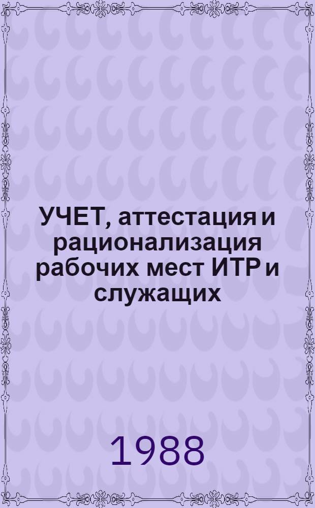 УЧЕТ, аттестация и рационализация рабочих мест ИТР и служащих : Межотрасл. рекомендации : 299023-138.1.-М.87