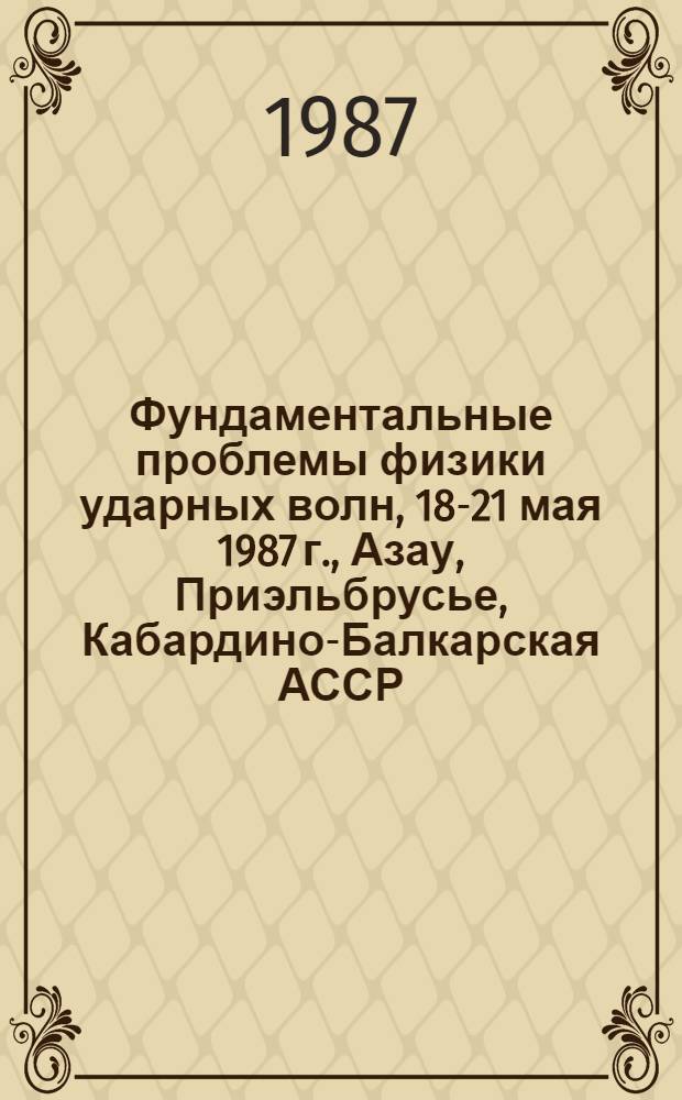 Фундаментальные проблемы физики ударных волн, 18-21 мая 1987 г., Азау, Приэльбрусье, Кабардино-Балкарская АССР : Тез. докл. [школы-семинара. Т. 1, ч. 2