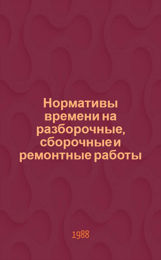 Нормативы времени на разборочные, сборочные и ремонтные работы : Утв. Гл. упр. планир. социал. и экон. развития агропром. комплекса Гос. агропром. ком. СССР 18.12.87 [В 2 ч.]. [Ч. 1]