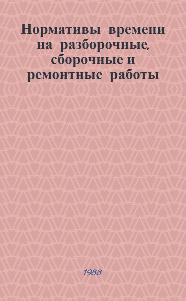 Нормативы времени на разборочные, сборочные и ремонтные работы : Утв. Гл. упр. планир. социал. и экон. развития агропром. комплекса Гос. агропром. ком. СССР 18.12.87 [В 2 ч.]. [Ч. 2]