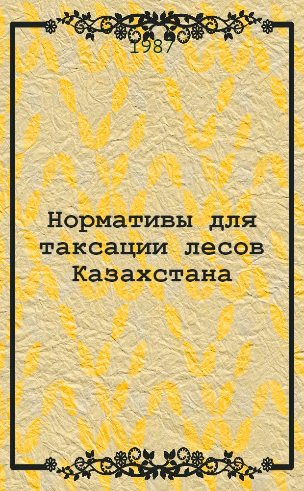 Нормативы для таксации лесов Казахстана : [Утв. Гослесхозом СССР 29.09.86]. Ч. 1, кн. 1
