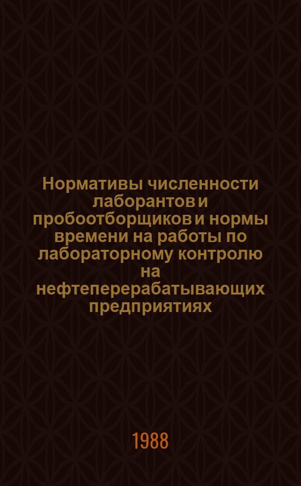 Нормативы численности лаборантов и пробоотборщиков и нормы времени на работы по лабораторному контролю на нефтеперерабатывающих предприятиях : Утв. Миннефтехимпромом СССР 18.07.85. Ч. 1