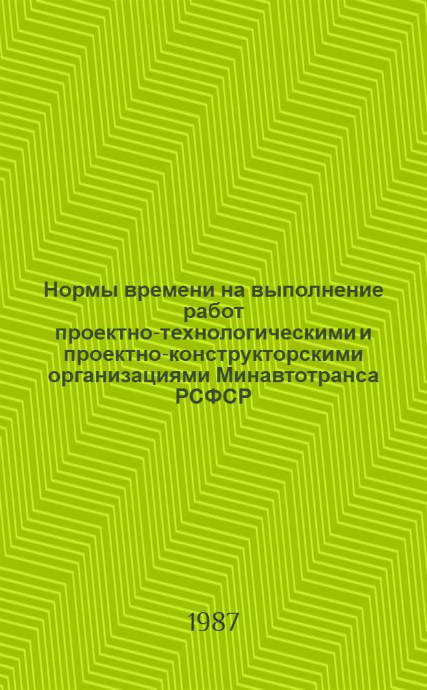 Нормы времени на выполнение работ проектно-технологическими и проектно-конструкторскими организациями Минавтотранса РСФСР : Утв. 27.05.87. Ч. 1