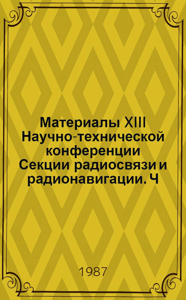Материалы XIII Научно-технической конференции Секции радиосвязи и радионавигации. [Ч. 1]
