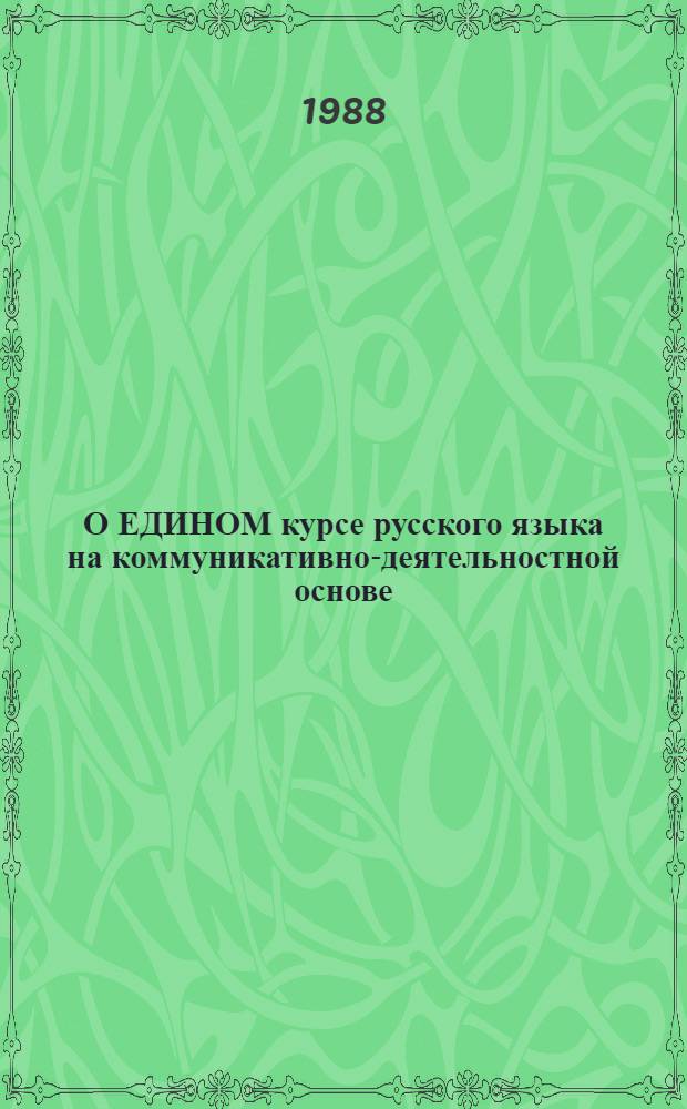 О ЕДИНОМ курсе русского языка на коммуникативно-деятельностной основе : [Сб. ст.] Материалы для обсуждения. Вып. 1