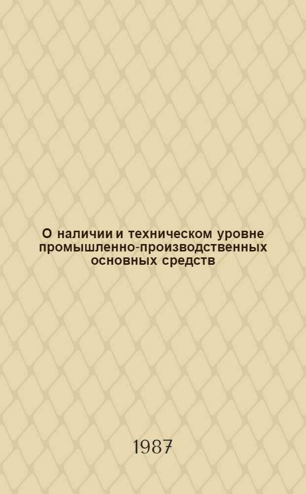 О наличии и техническом уровне промышленно-производственных основных средств : Стат. бюл