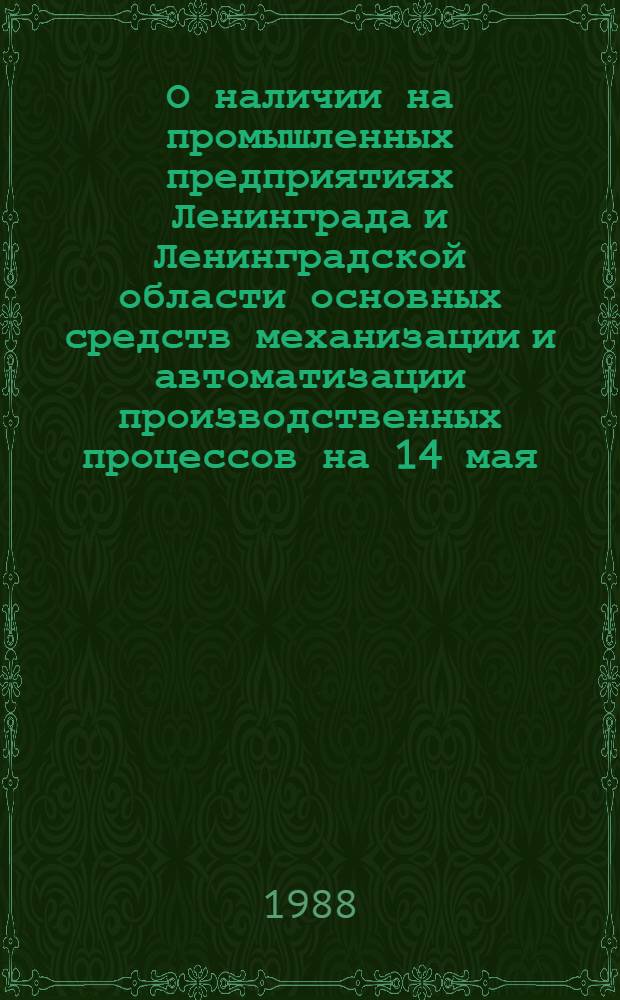 О наличии на промышленных предприятиях Ленинграда и Ленинградской области основных средств механизации и автоматизации производственных процессов на 14 мая : Стат. сб