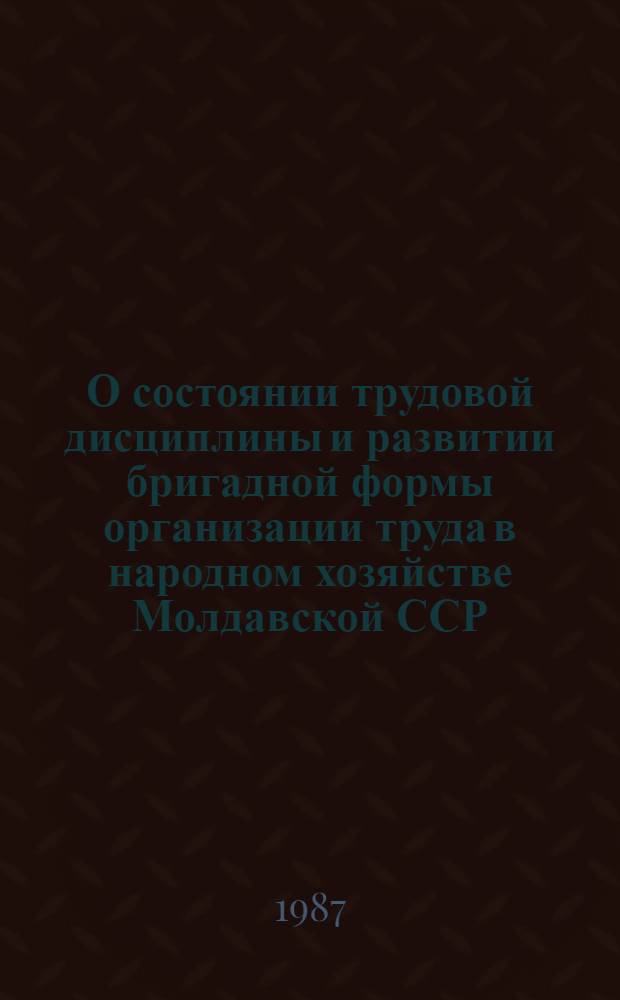 О состоянии трудовой дисциплины и развитии бригадной формы организации труда в народном хозяйстве Молдавской ССР