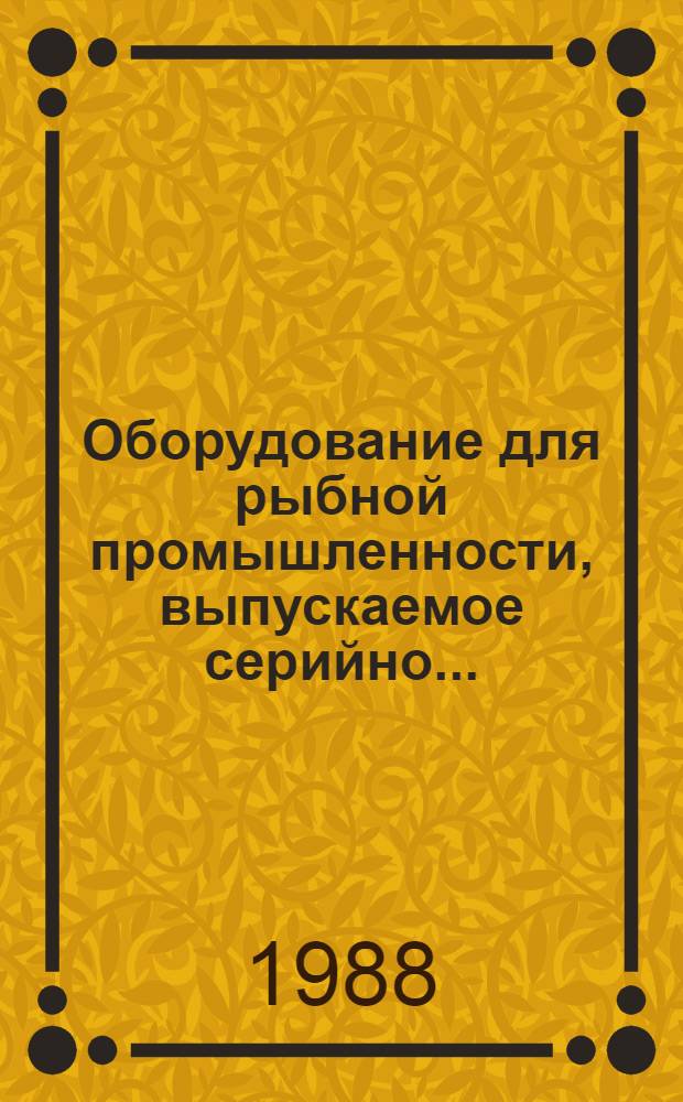Оборудование для рыбной промышленности, выпускаемое серийно.. : Номенклатур. кат. ... в 1988 году. Ч. 1