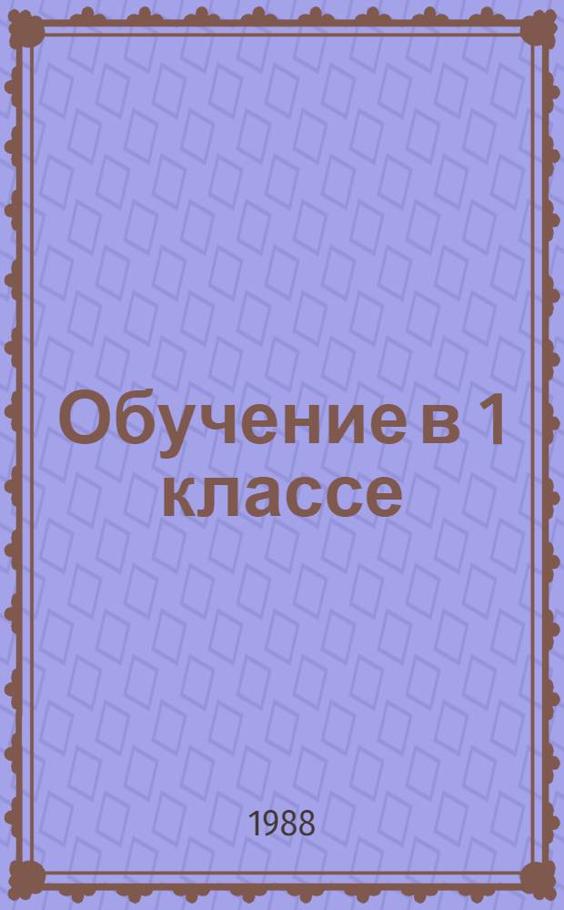 Обучение в 1 классе : Пособие для учителя четырехлет. нач. шк. В 2 кн. Кн. 2 : Ознакомление с окружающим миром. Трудовое обучение. Изобразительное искусство. Музыка. Физическая культура