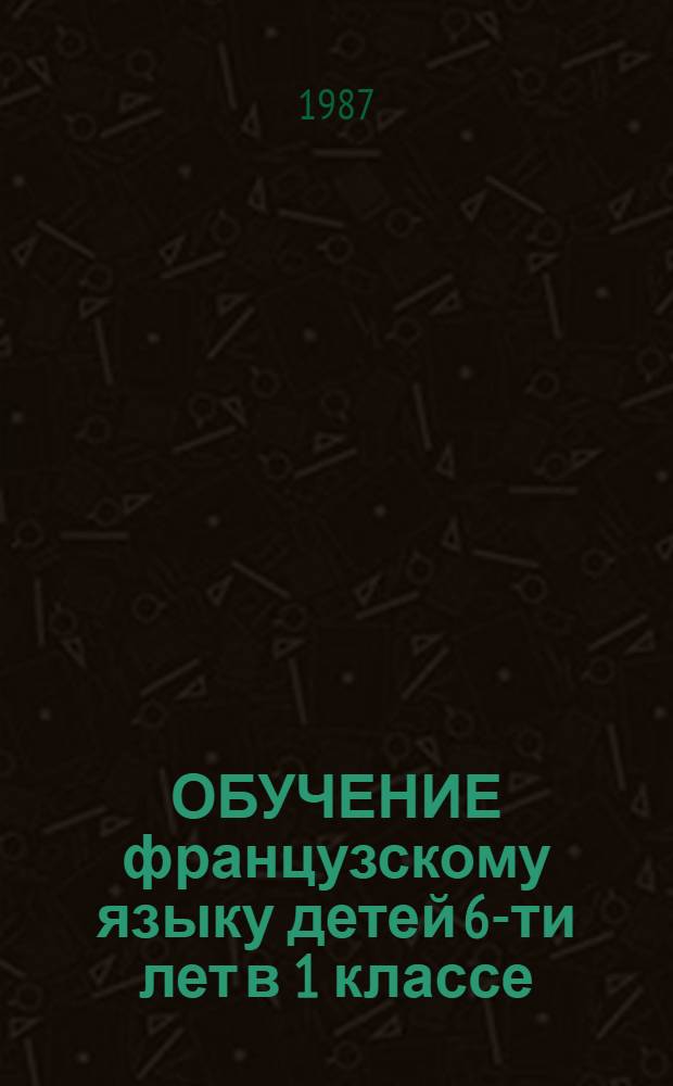 ОБУЧЕНИЕ французскому языку детей 6-ти лет в 1 классе (II четверть) : Эксперим. материалы (Метод. рекомендации). [2]