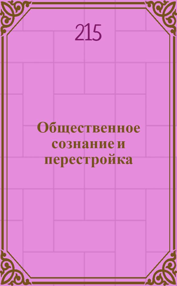 Общественное сознание и перестройка : [В 2 ч.]. Ч. 1