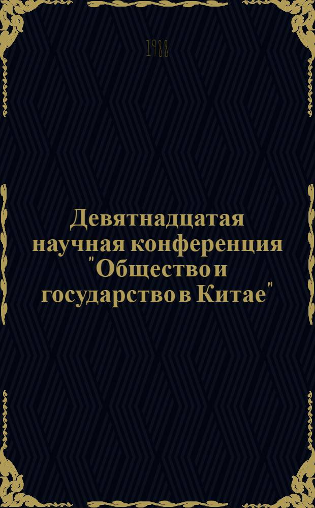 Девятнадцатая научная конференция "Общество и государство в Китае" : Тез. докл. Ч. 1