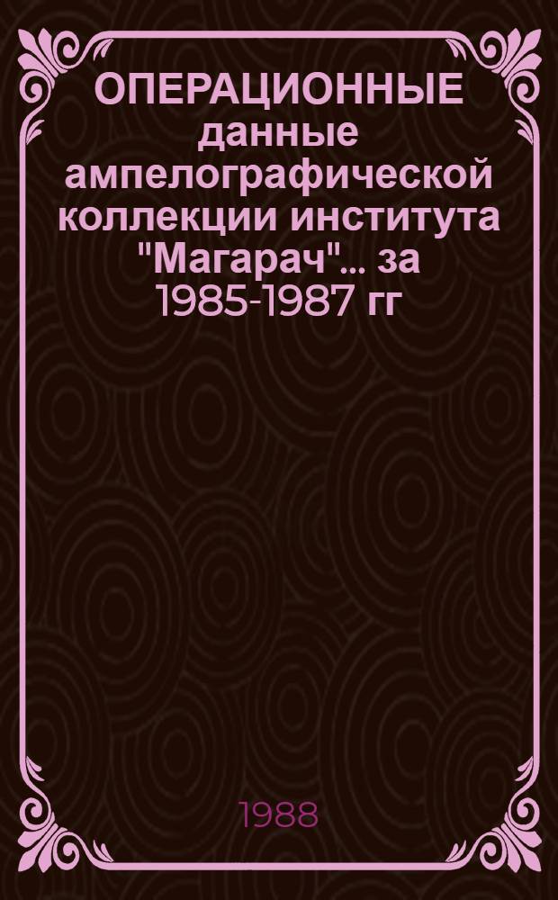 ОПЕРАЦИОННЫЕ данные ампелографической коллекции института "Магарач"... ... за 1985-1987 гг.