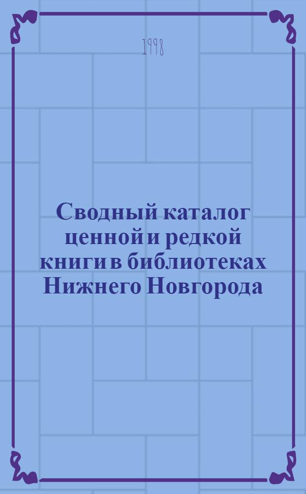Сводный каталог ценной и редкой книги в библиотеках Нижнего Новгорода