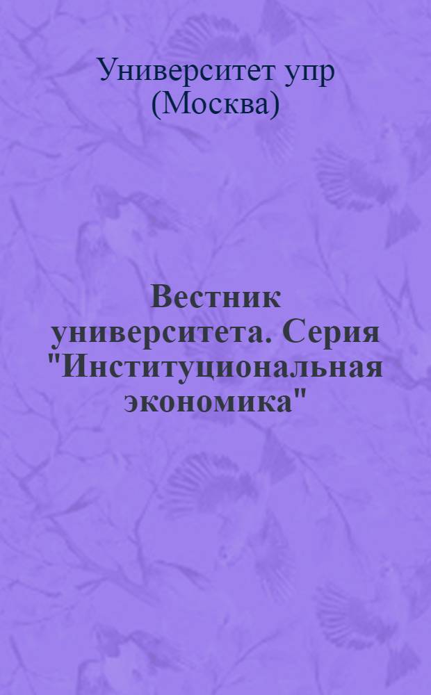 Вестник университета. Серия "Институциональная экономика" : Теорет. и науч.-метод. журн