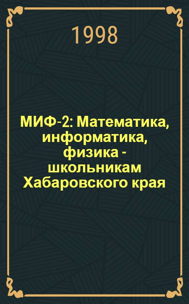 МИФ-2 : Математика, информатика, физика - школьникам Хабаровского края : Хабар. краевой учеб.-метод. журн