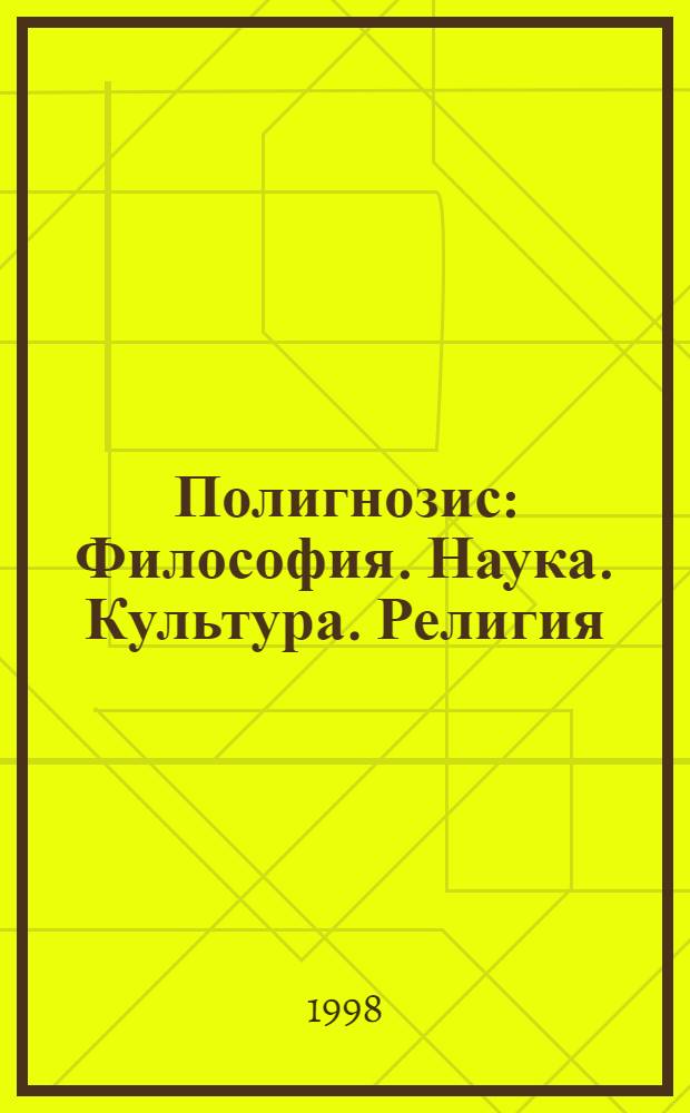 Полигнозис : Философия. Наука. Культура. Религия : Ежекварт. пробл. науч.-филос. и культурол. журн