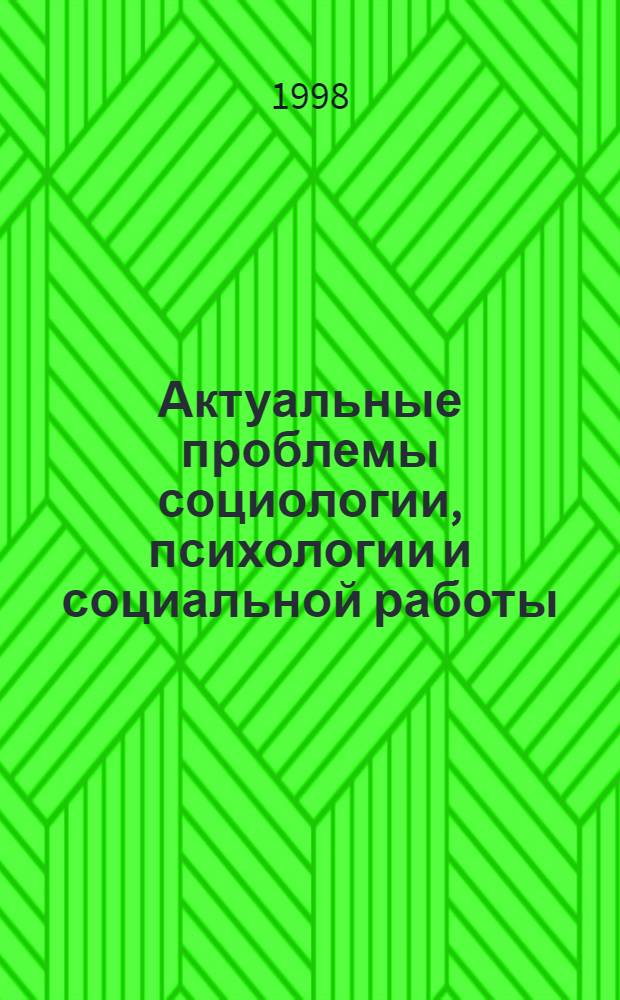 Актуальные проблемы социологии, психологии и социальной работы : Ежегодник