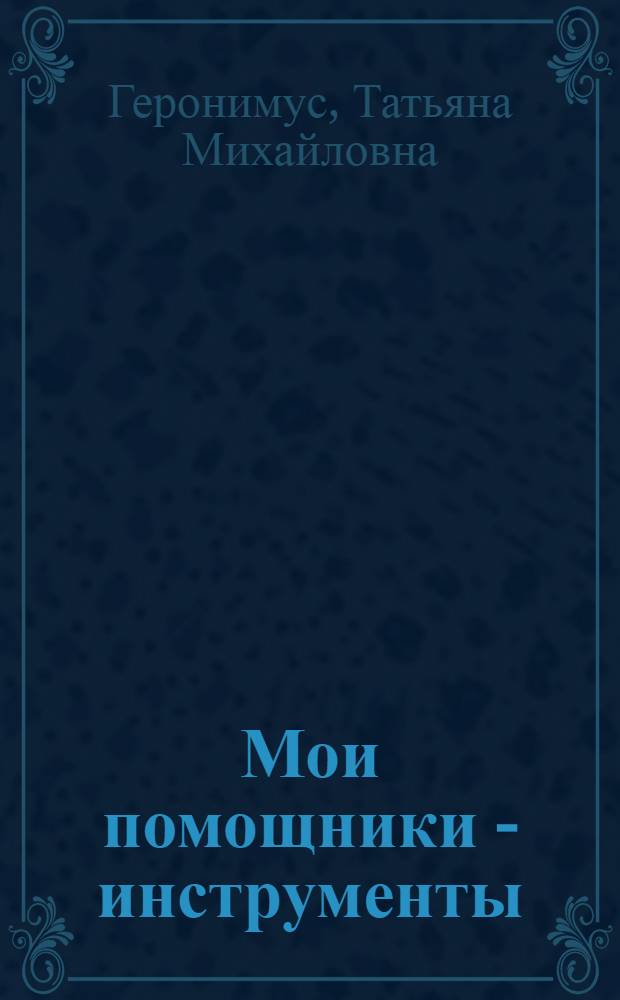 Мои помощники - инструменты : Учеб.-тетр. : Для учащихся 1-4 кл. четырехлет. нач. шк.