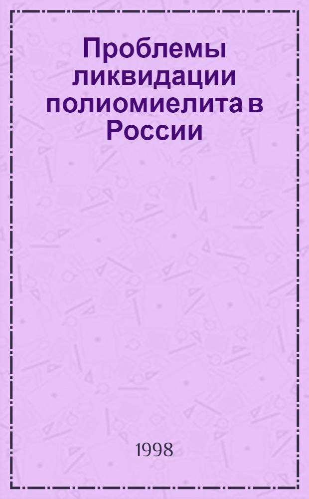 Проблемы ликвидации полиомиелита в России : [Сб. ст.]. Ч. 1 : Организационные вопросы эпидемиологического надзора за полиомиелитом