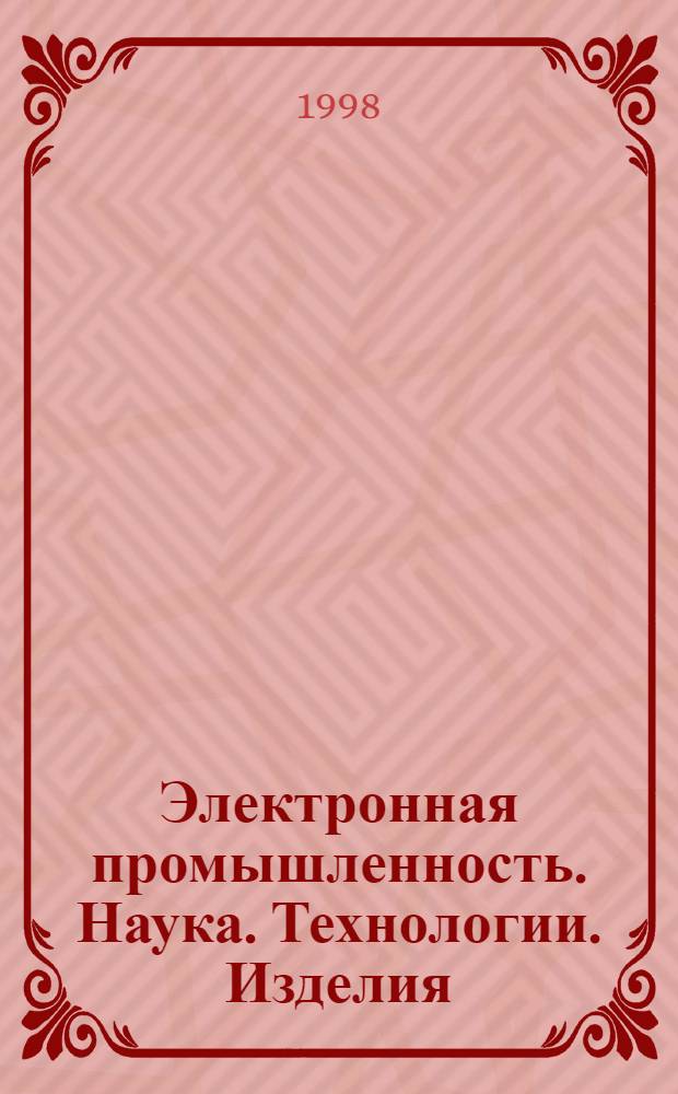 Электронная промышленность. Наука. Технологии. Изделия : ЭП : Науч.-информ. журн