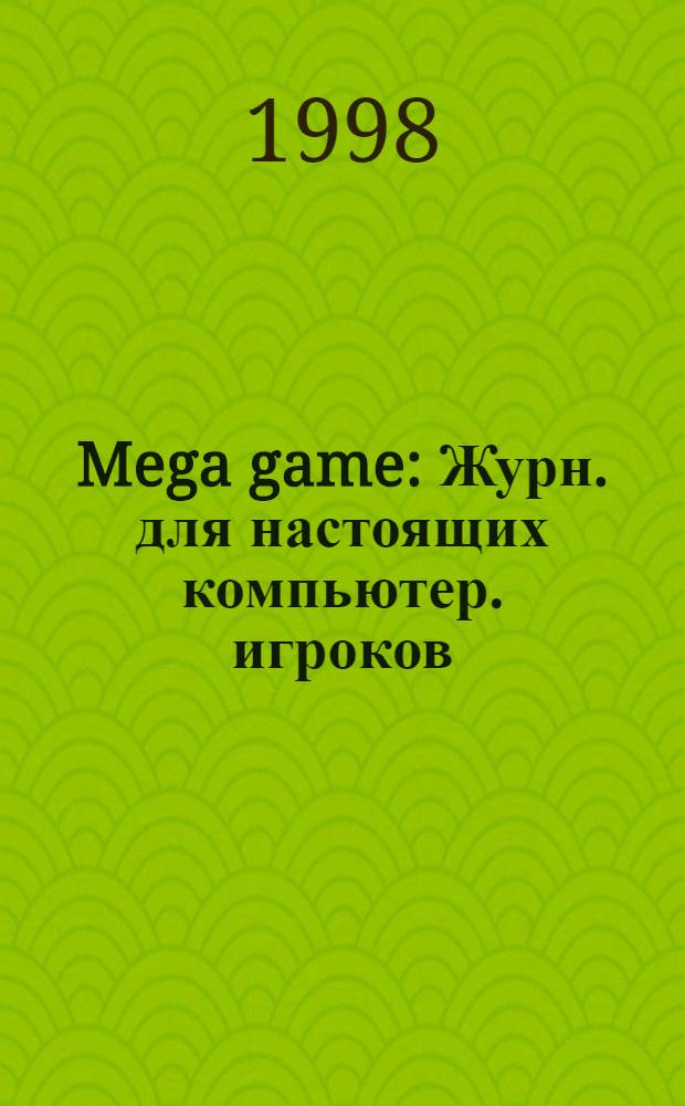 Mega game : Журн. для настоящих компьютер. игроков