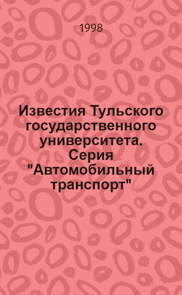 Известия Тульского государственного университета. Серия "Автомобильный транспорт"