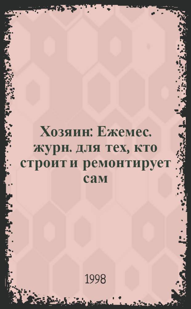 Хозяин : Ежемес. журн. для тех, кто строит и ремонтирует сам