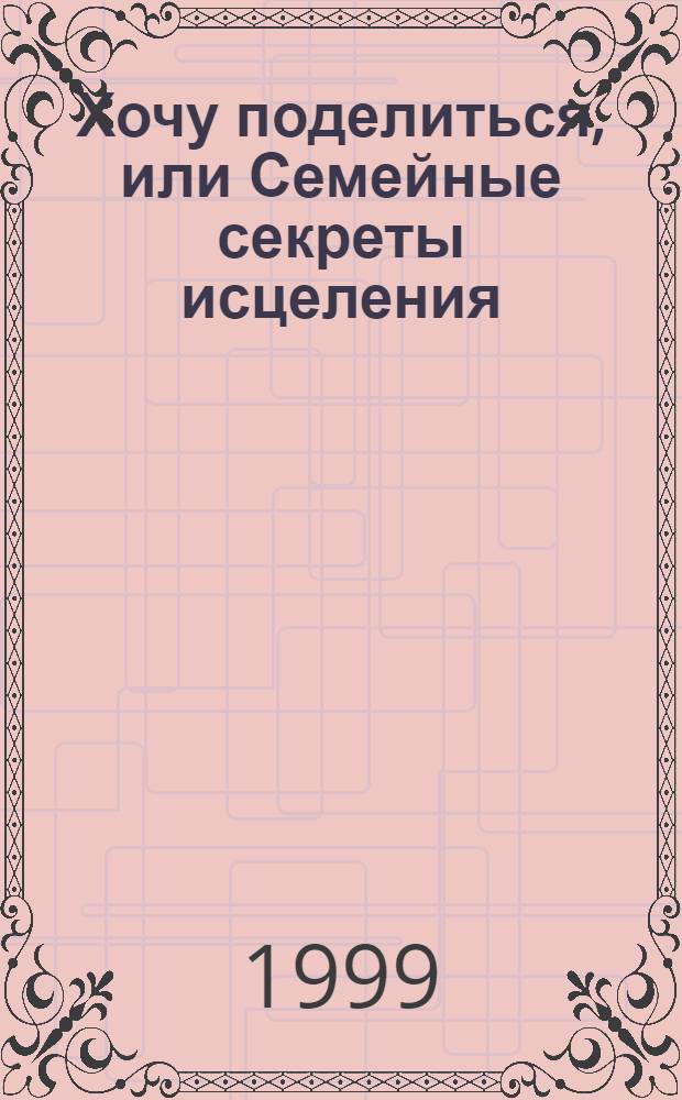 Хочу поделиться, или Семейные секреты исцеления