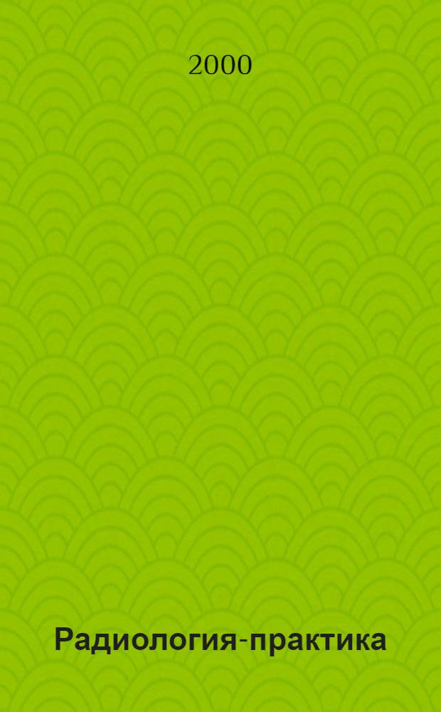 Радиология-практика : Журн. для работников мед. радиол. службы России