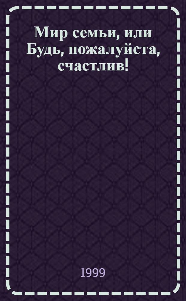 Мир семьи, или Будь, пожалуйста, счастлив! : Материалы к программе "Этика и психология семейной жизни" в новой, 1997 г., ред