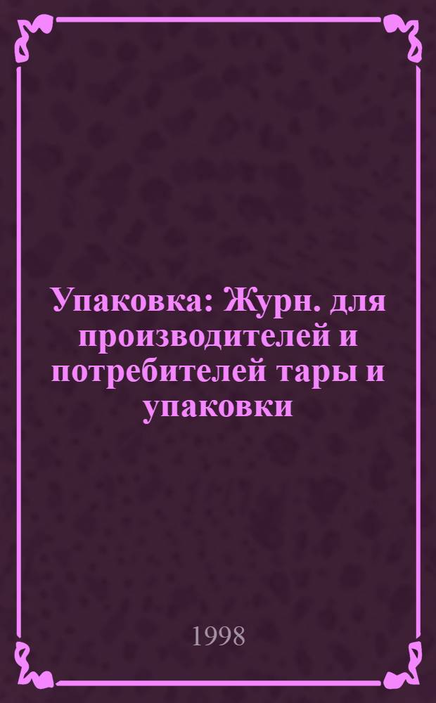 Упаковка : Журн. для производителей и потребителей тары и упаковки