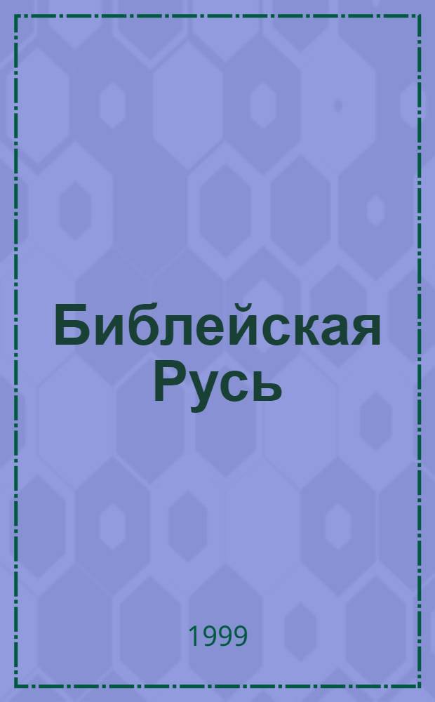 Библейская Русь : Рус.-ордын. империя и Библия. Новая мат. хронология древности Избр. главы. 1 : История рукописей и изданий Библии. События XI-XII вв. н. э. в Новом Завете. Пятикнижие