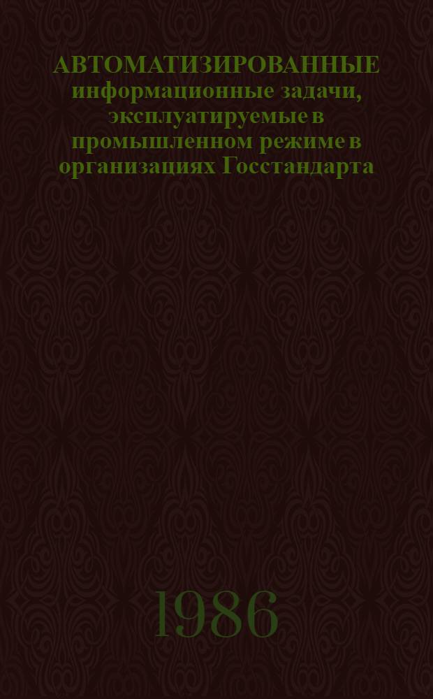 АВТОМАТИЗИРОВАННЫЕ информационные задачи, эксплуатируемые в промышленном режиме в организациях Госстандарта. Т. 1 : Сборник задач