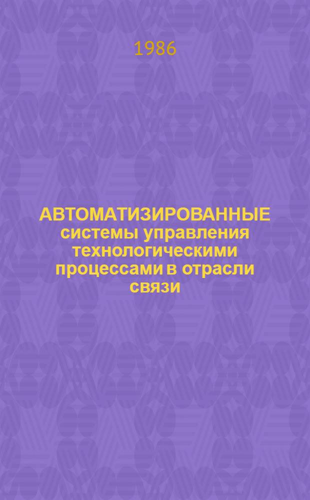АВТОМАТИЗИРОВАННЫЕ системы управления технологическими процессами в отрасли связи : Учеб.-метод. пособие по курсу АСУП для студентов заоч. обучения спец. 0702 и 0708. Ч. 1
