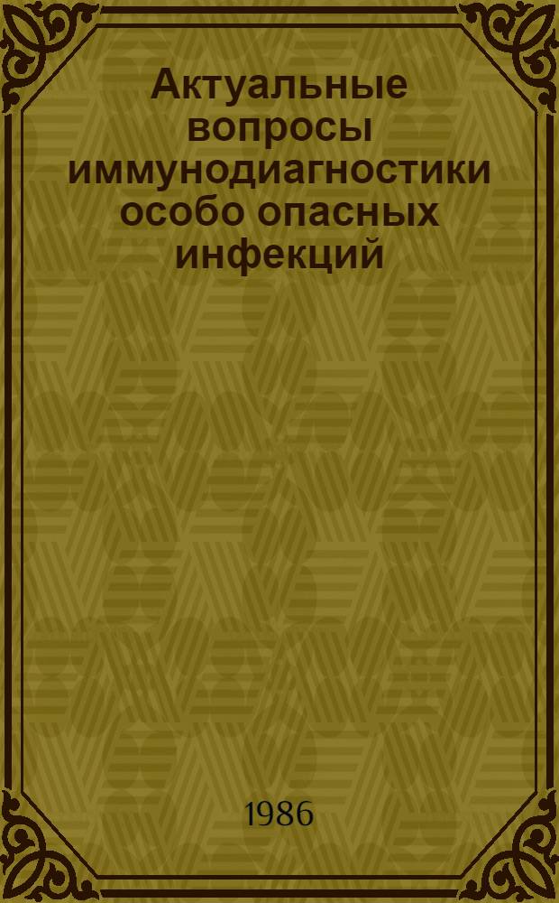 Актуальные вопросы иммунодиагностики особо опасных инфекций : Тез. докл. всесоюз. науч.-практ. конф. (26-27 мая 1986 г.) [В 2 ч. Ч. 2