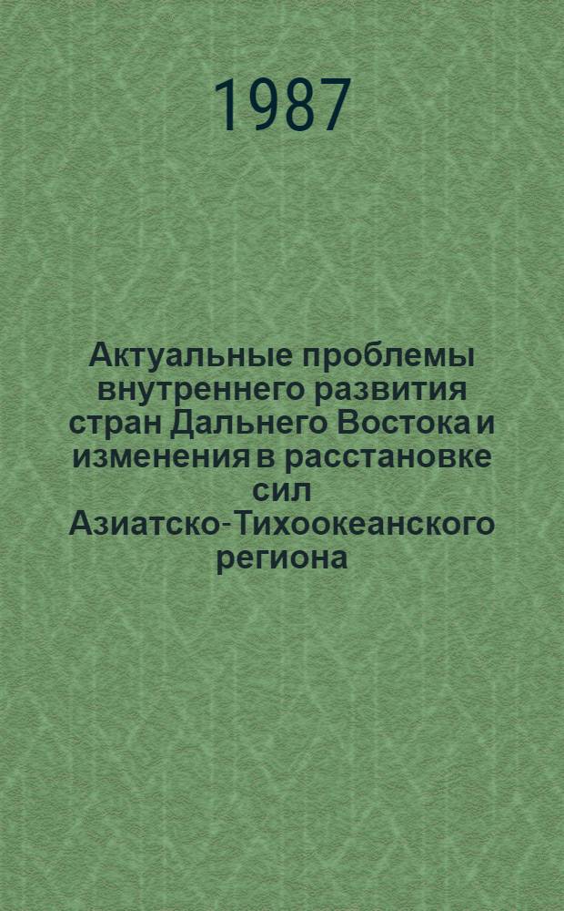 Актуальные проблемы внутреннего развития стран Дальнего Востока и изменения в расстановке сил Азиатско-Тихоокеанского региона : [Сб. докл. на XVII конф. мол. ученых и аспирантов ИДВ АН СССР (17-20 февр. 1986 г.). Ч. 1