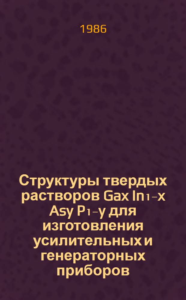 Структуры твердых растворов Gax In₁₋x Asy P₁₋y для изготовления усилительных и генераторных приборов. Ч. 1 : Свойства и методы получения твердых растворов