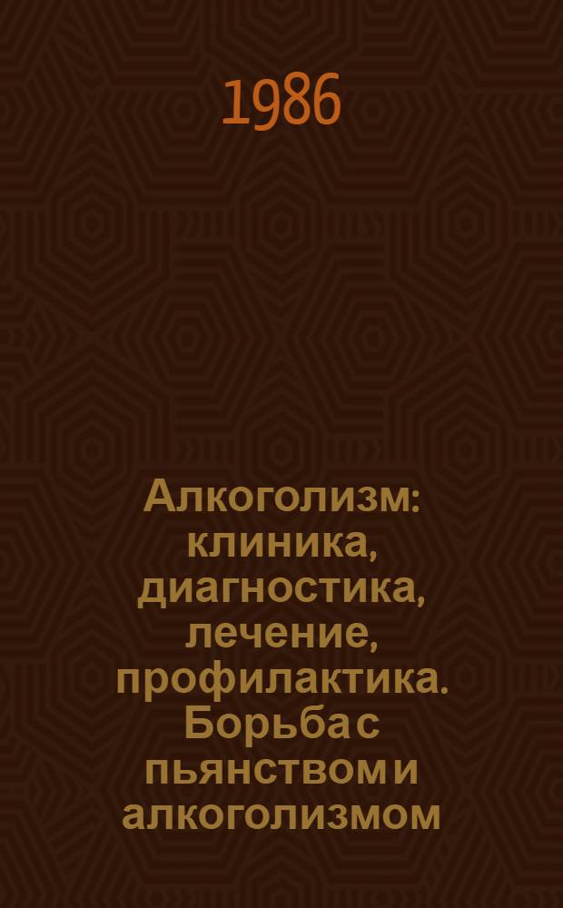 Алкоголизм: клиника, диагностика, лечение, профилактика. Борьба с пьянством и алкоголизмом : Рек. указ. отеч. лит...