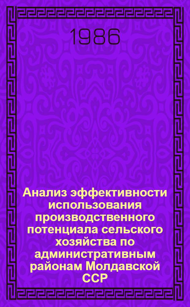 Анализ эффективности использования производственного потенциала сельского хозяйства по административным районам Молдавской ССР... ...за 1981-1985 гг.