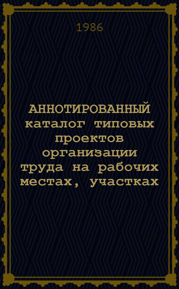 АННОТИРОВАННЫЙ каталог типовых проектов организации труда на рабочих местах, участках, в цехах и на предприятиях, разработанных ...