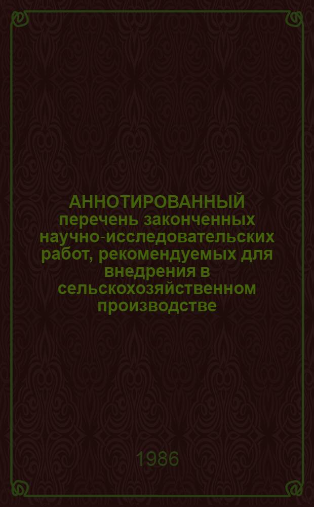 АННОТИРОВАННЫЙ перечень законченных научно-исследовательских работ, рекомендуемых для внедрения в сельскохозяйственном производстве : Сер. "Сел. хоз-во"